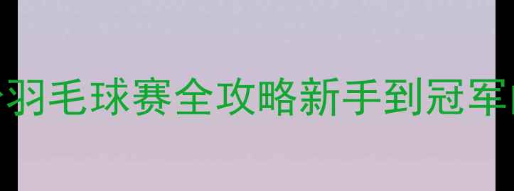 图片 上海全民健身羽毛球赛全攻略新手到冠军的蜕变指南🏸