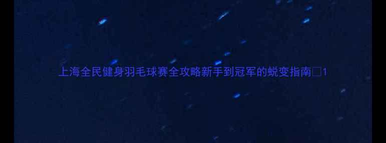 图片 上海全民健身羽毛球赛全攻略新手到冠军的蜕变指南🏸1