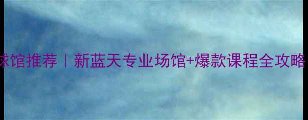 图片 上海高颜值羽毛球馆推荐｜新蓝天专业场馆+爆款课程全攻略（附隐藏优惠）2