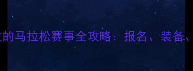 图片 不容错过的马拉松赛事全攻略：报名、装备、路线全2