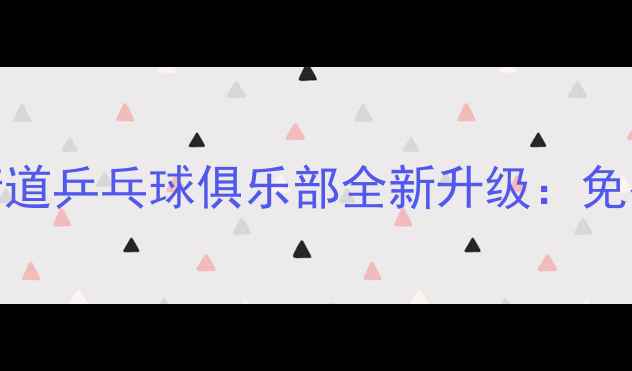 图片 专业健身+社区互动送变电街道乒乓球俱乐部全新升级：免费体验课+企业团建定制服务