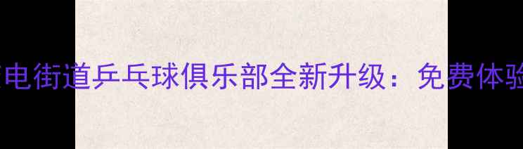 图片 专业健身+社区互动送变电街道乒乓球俱乐部全新升级：免费体验课+企业团建定制服务2