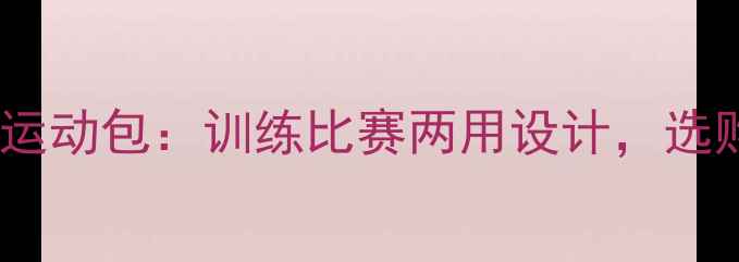 图片 专业级正品羽毛球运动包：训练比赛两用设计，选购指南与品牌推荐1