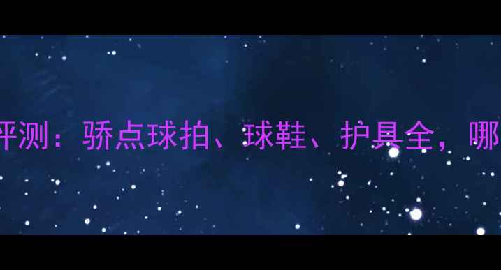 图片 专业羽毛球装备评测：骄点球拍、球鞋、护具全，哪款最值得入手？1