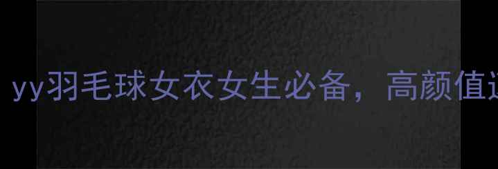 图片 专业运动风！yy羽毛球女衣女生必备，高颜值速干透气设计