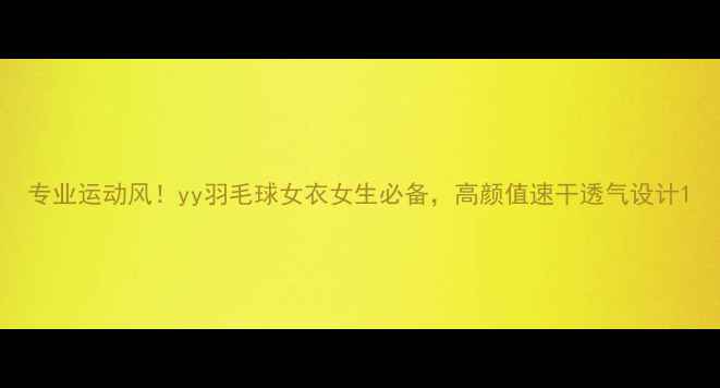 图片 专业运动风！yy羽毛球女衣女生必备，高颜值速干透气设计1