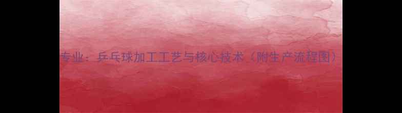 图片 专业：乒乓球加工工艺与核心技术（附生产流程图）