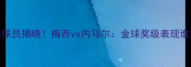 图片 世俱杯最佳球员揭晓！梅西vs内马尔：金球奖级表现谁更胜一筹？