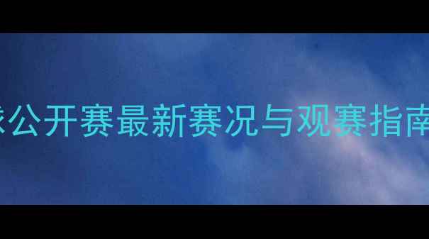 图片 世界乒乓球公开赛最新赛况与观赛指南：全攻略1