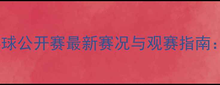 图片 世界乒乓球公开赛最新赛况与观赛指南：全攻略2