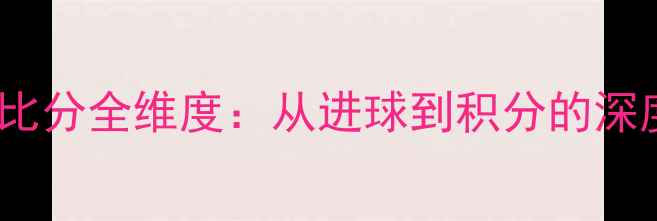 图片 世界杯实时比分全维度：从进球到积分的深度赛果统计1