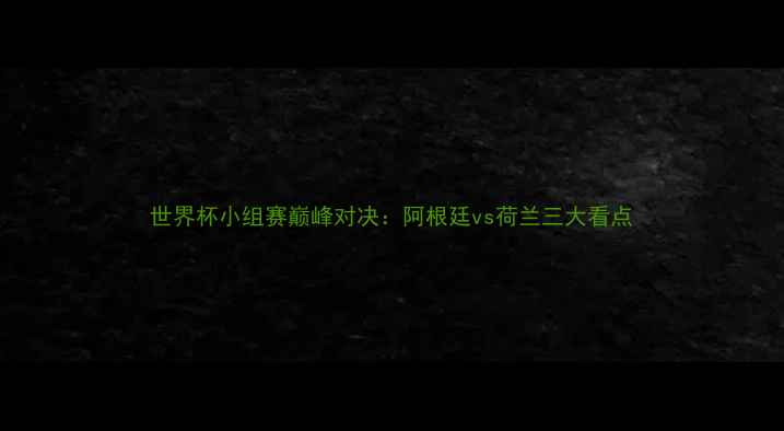 图片 世界杯小组赛巅峰对决：阿根廷vs荷兰三大看点