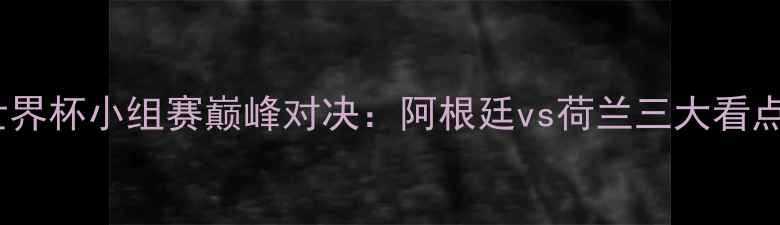 图片 世界杯小组赛巅峰对决：阿根廷vs荷兰三大看点2