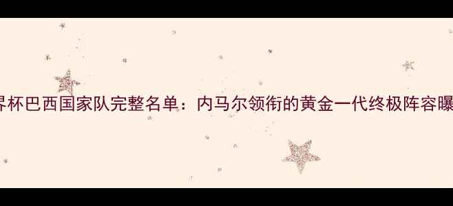 图片 世界杯巴西国家队完整名单：内马尔领衔的黄金一代终极阵容曝光2