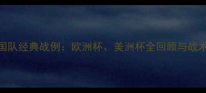 图片 世界杯德国队经典战例：欧洲杯、美洲杯全回顾与战术深度分析