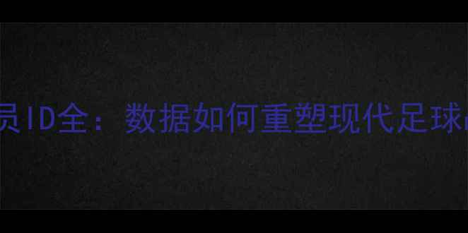 图片 世界杯球员ID全：数据如何重塑现代足球战术体系2