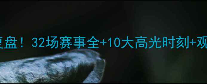 图片 世界杯终极复盘！32场赛事全+10大高光时刻+观赛防坑指南2