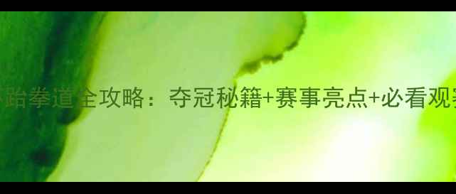 图片 世界杯跆拳道全攻略：夺冠秘籍+赛事亮点+必看观赛指南