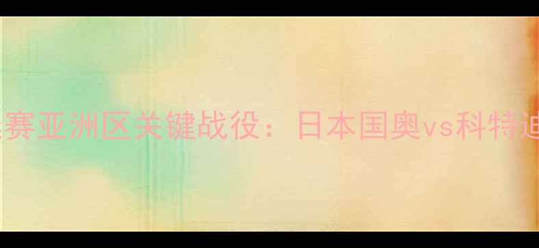 图片 世界杯预选赛亚洲区关键战役：日本国奥vs科特迪瓦全维度2