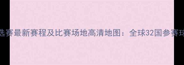 图片 世界杯预选赛最新赛程及比赛场地高清地图：全球32国参赛球队分布全