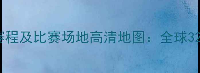 图片 世界杯预选赛最新赛程及比赛场地高清地图：全球32国参赛球队分布全1