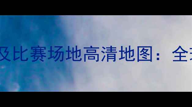 图片 世界杯预选赛最新赛程及比赛场地高清地图：全球32国参赛球队分布全2