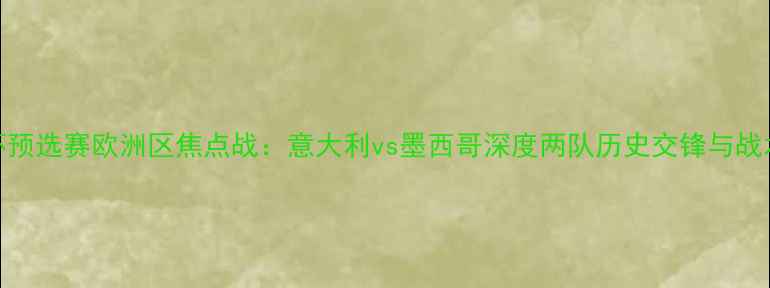 图片 世界杯预选赛欧洲区焦点战：意大利vs墨西哥深度两队历史交锋与战术博弈