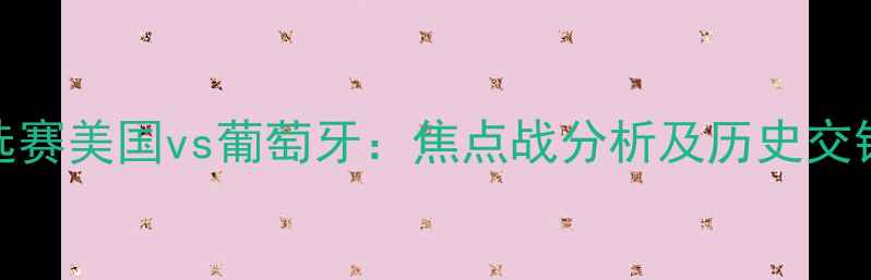 图片 世界杯预选赛美国vs葡萄牙：焦点战分析及历史交锋数据解读