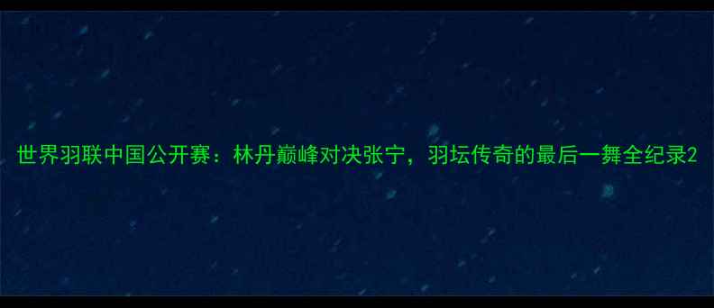 图片 世界羽联中国公开赛：林丹巅峰对决张宁，羽坛传奇的最后一舞全纪录2