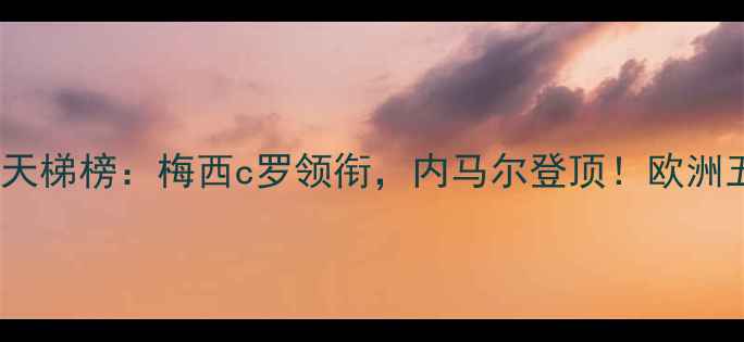 图片 世界足坛球员身价天梯榜：梅西c罗领衔，内马尔登顶！欧洲五大联赛球星身价1