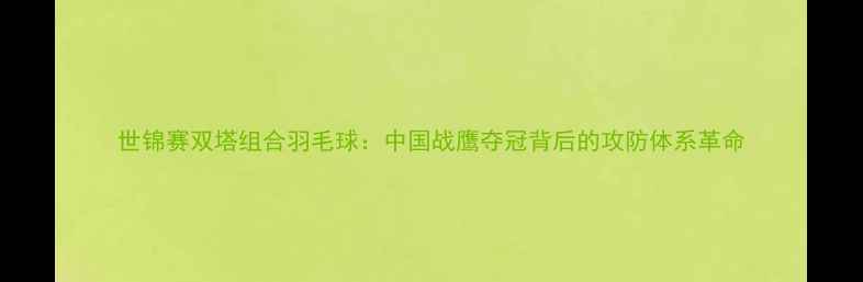 图片 世锦赛双塔组合羽毛球：中国战鹰夺冠背后的攻防体系革命
