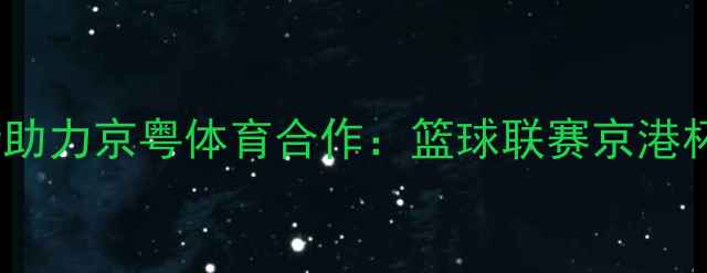 图片 东莞银行助力京粤体育合作：篮球联赛京港杯赛事全2