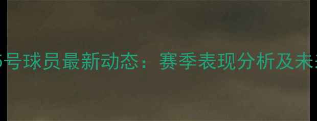 图片 中国15号球员最新动态：赛季表现分析及未来展望