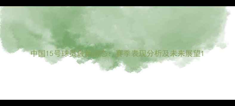 图片 中国15号球员最新动态：赛季表现分析及未来展望1