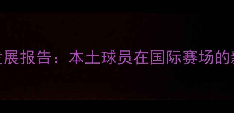 图片 中国BNA球员发展报告：本土球员在国际赛场的新机遇与挑战1
