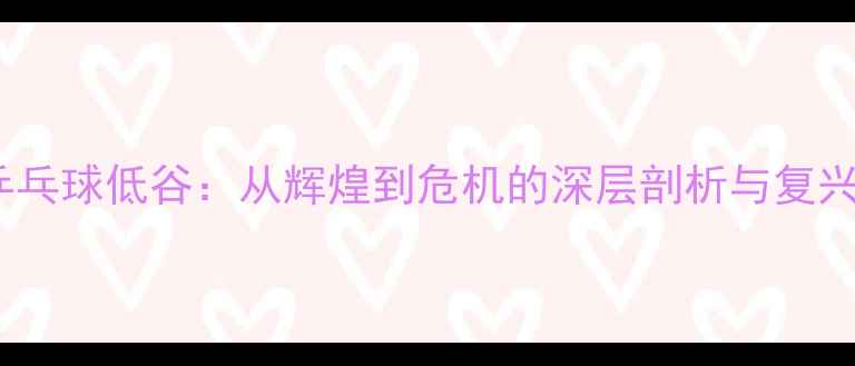 图片 中国乒乓球低谷：从辉煌到危机的深层剖析与复兴之路2