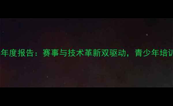 图片 中国乒乓球协会年度报告：赛事与技术革新双驱动，青少年培训计划成效显著2
