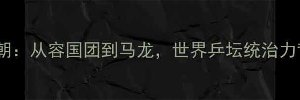 图片 中国乒乓球队大满贯王朝：从容国团到马龙，世界乒坛统治力背后的科技与精神密码1