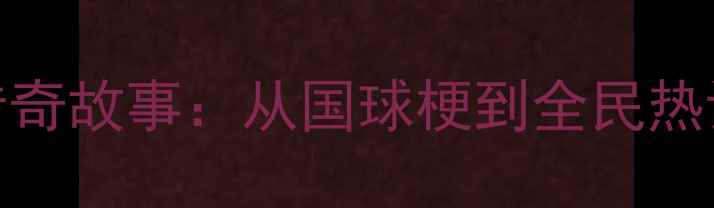 图片 中国乒乓球队的传奇故事：从国球梗到全民热议的体育文化现象