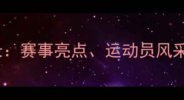 图片 中国体育赛事全纪录：赛事亮点、运动员风采与全民参与新趋势1