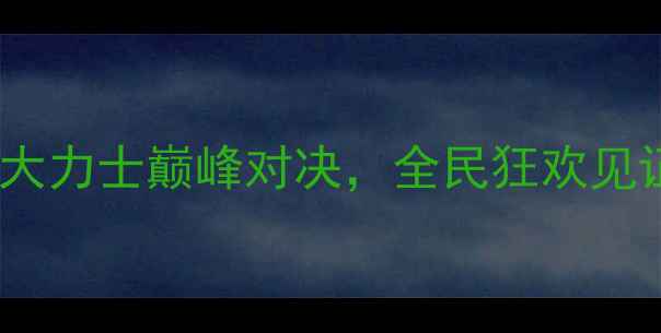 图片 中国力量格斗大赛：职业大力士巅峰对决，全民狂欢见证力量与技巧的终极碰撞2