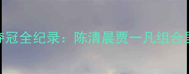 图片 中国女双羽毛球夺冠全纪录：陈清晨贾一凡组合里约奥运传奇延续
