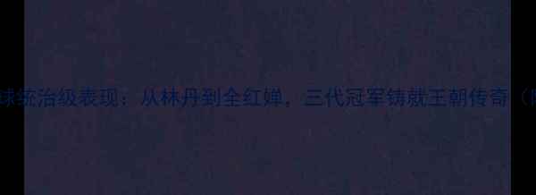 图片 中国女双羽毛球统治级表现：从林丹到全红婵，三代冠军铸就王朝传奇（附最新战绩）1