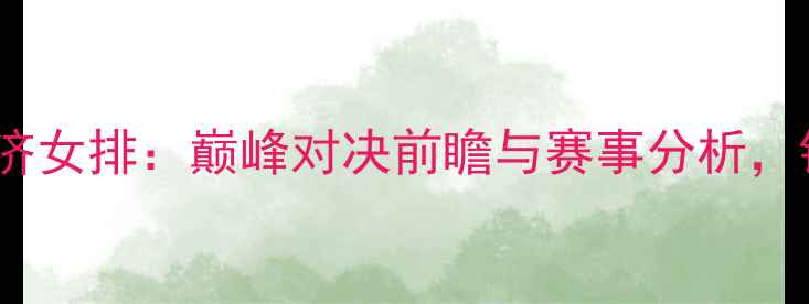 图片 中国女排vs斐济女排：巅峰对决前瞻与赛事分析，锁定黄金时刻1