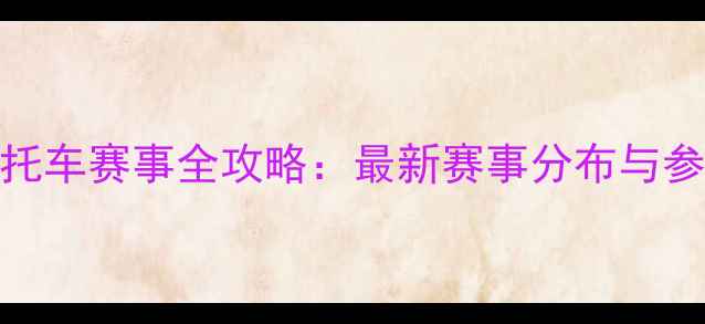 图片 中国摩托车赛事全攻略：最新赛事分布与参赛指南
