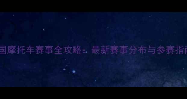 图片 中国摩托车赛事全攻略：最新赛事分布与参赛指南2