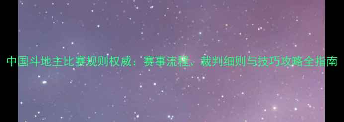 图片 中国斗地主比赛规则权威：赛事流程、裁判细则与技巧攻略全指南