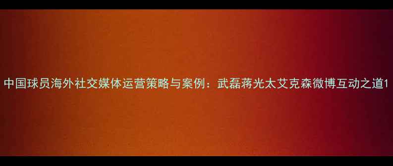 图片 中国球员海外社交媒体运营策略与案例：武磊蒋光太艾克森微博互动之道1