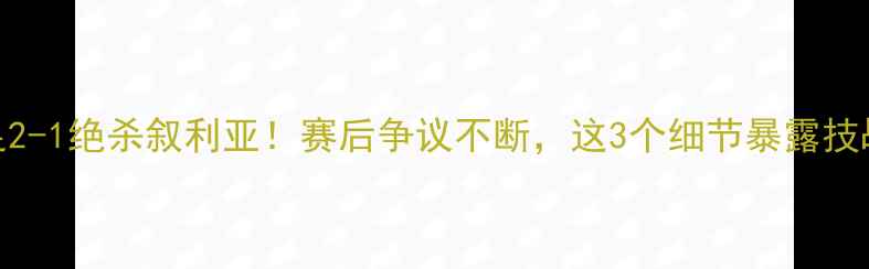 图片 中国男足2-1绝杀叙利亚！赛后争议不断，这3个细节暴露技战术短板