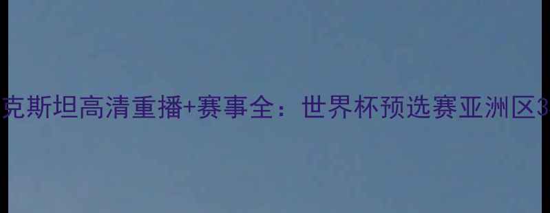 图片 中国男足vs乌兹别克斯坦高清重播+赛事全：世界杯预选赛亚洲区34强对决深度复盘1